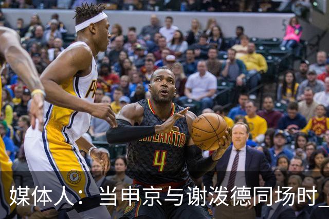 媒体人：当申京与谢泼德同场时 火箭的挡拆防守会被对手无情摧毁
