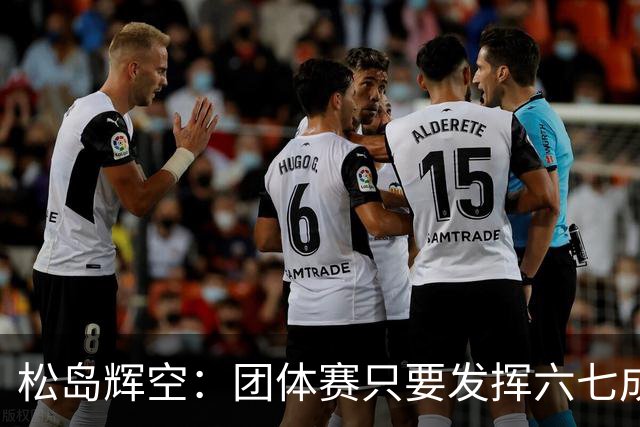 松岛辉空：团体赛只要发挥六七成实力 就能和中国乒乓球队抗衡